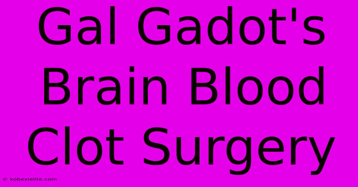 Gal Gadot's Brain Blood Clot Surgery