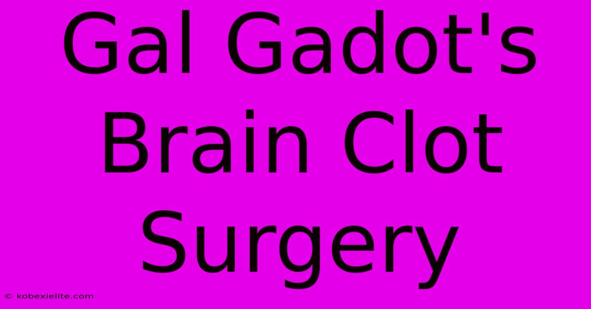 Gal Gadot's Brain Clot Surgery