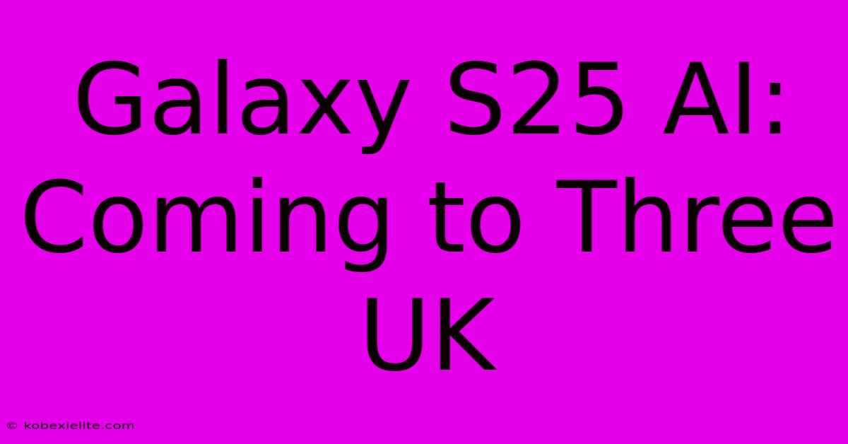 Galaxy S25 AI: Coming To Three UK