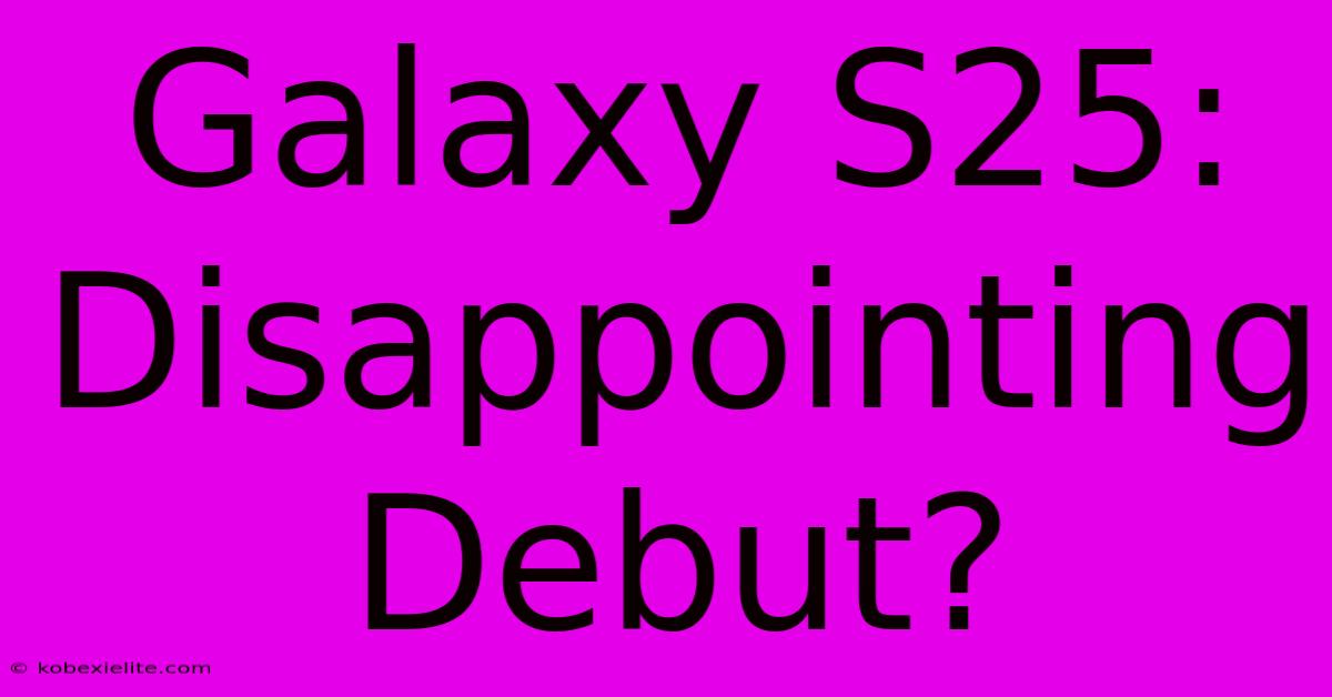 Galaxy S25: Disappointing Debut?