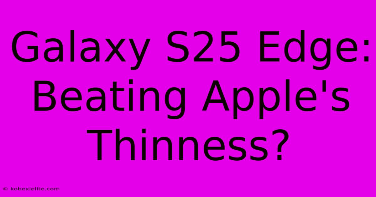 Galaxy S25 Edge: Beating Apple's Thinness?