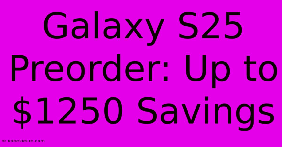 Galaxy S25 Preorder: Up To $1250 Savings