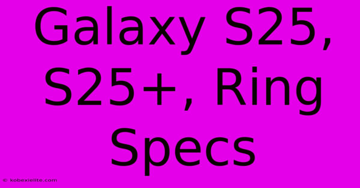 Galaxy S25, S25+, Ring Specs