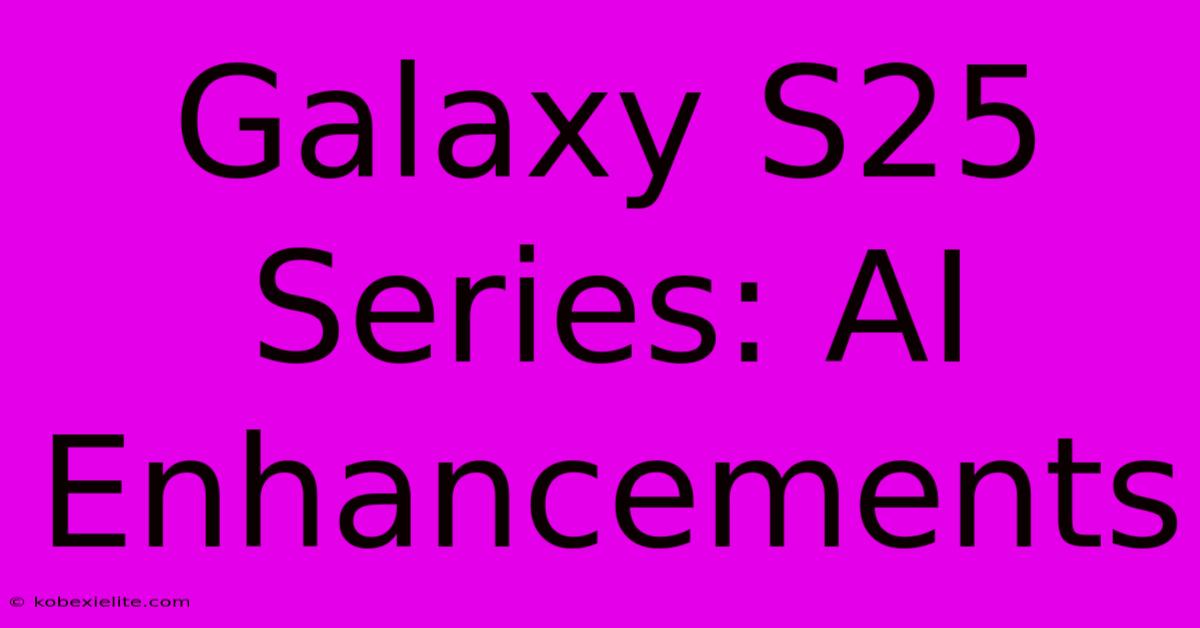 Galaxy S25 Series: AI Enhancements