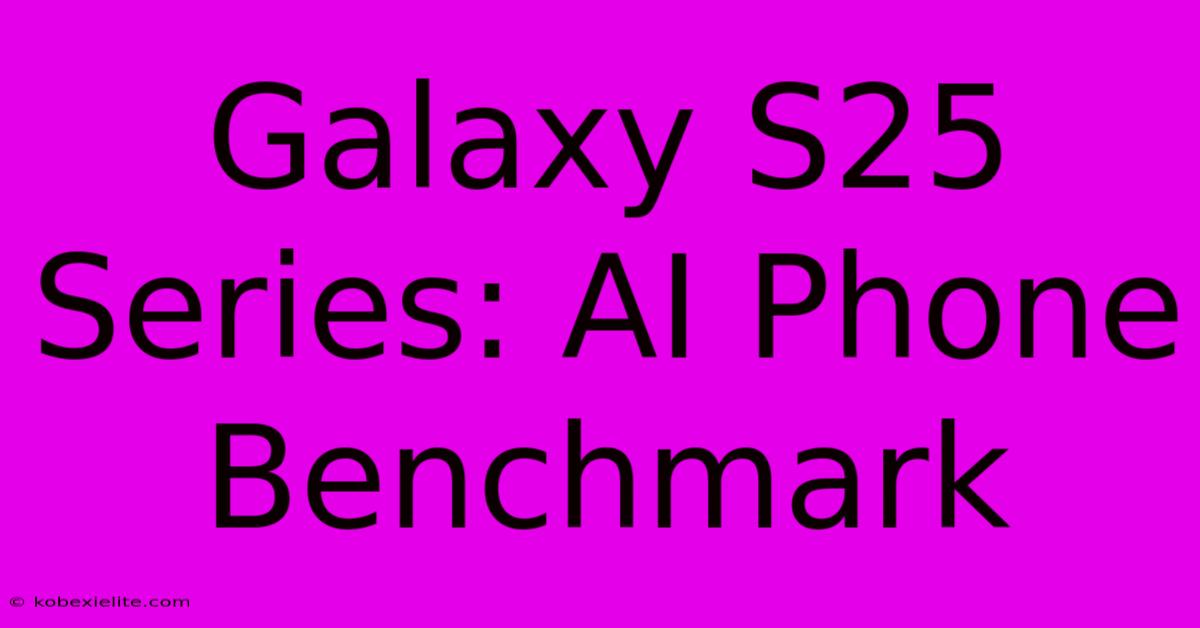 Galaxy S25 Series: AI Phone Benchmark