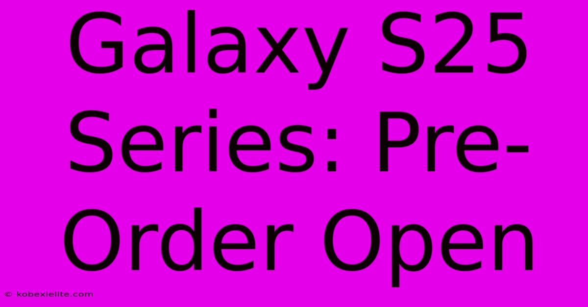 Galaxy S25 Series: Pre-Order Open