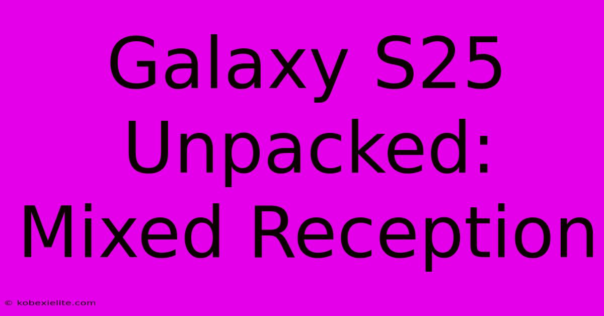 Galaxy S25 Unpacked: Mixed Reception