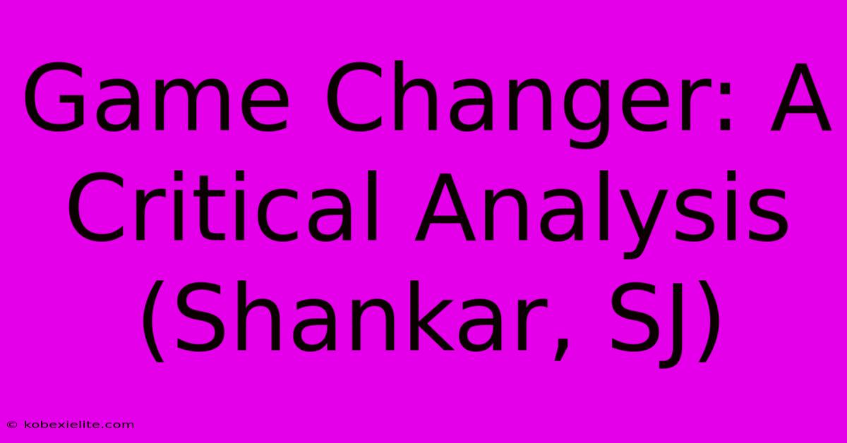 Game Changer: A Critical Analysis (Shankar, SJ)