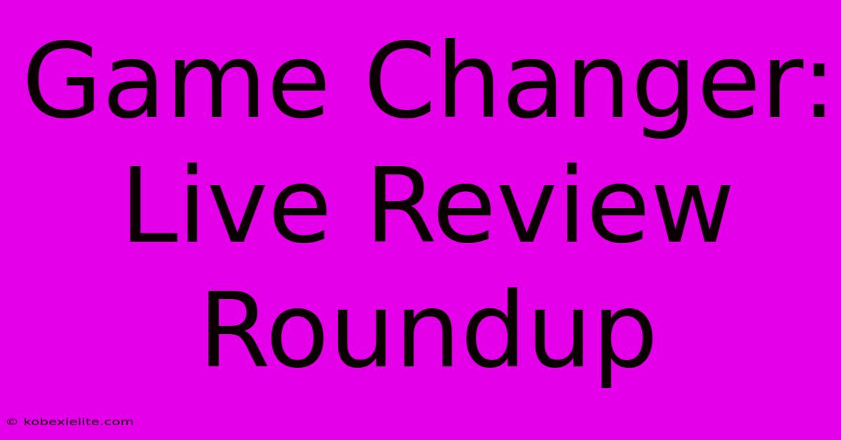 Game Changer: Live Review Roundup