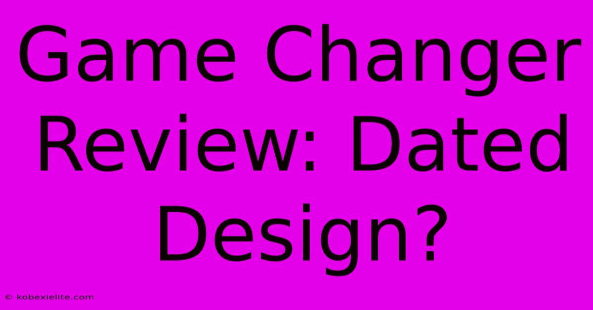 Game Changer Review: Dated Design?