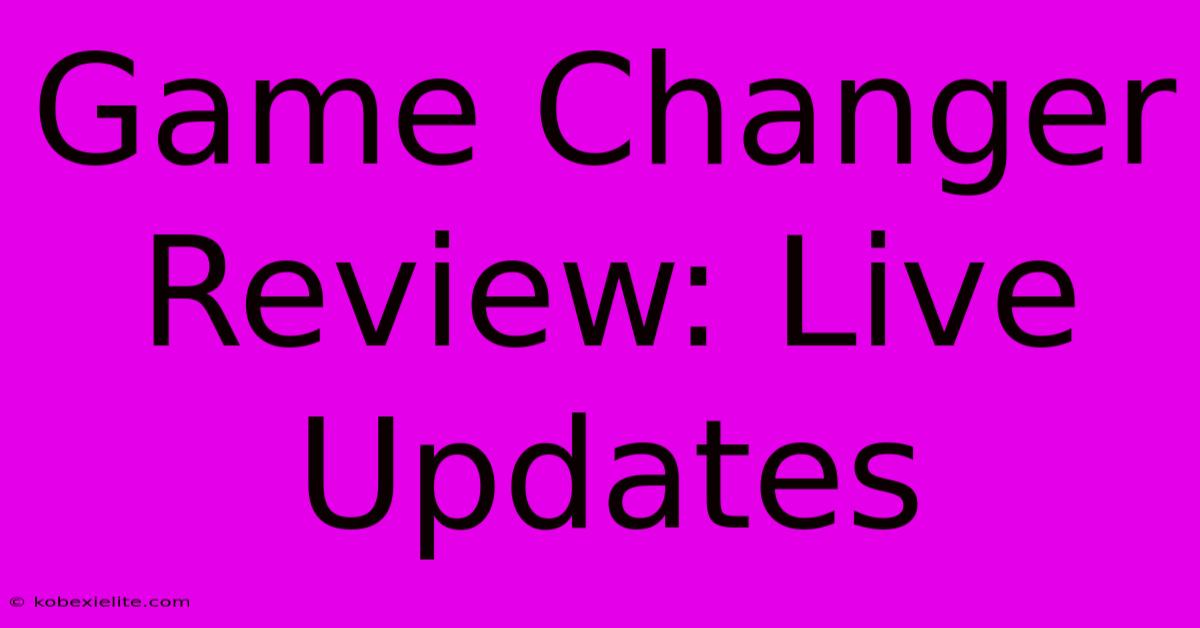 Game Changer Review: Live Updates