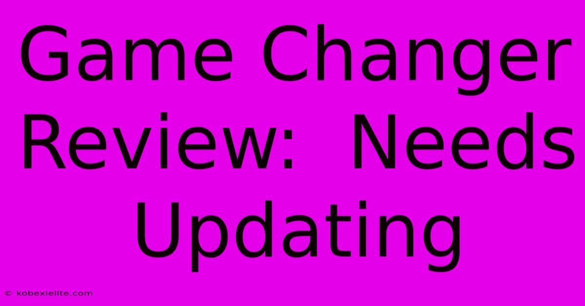 Game Changer Review:  Needs Updating