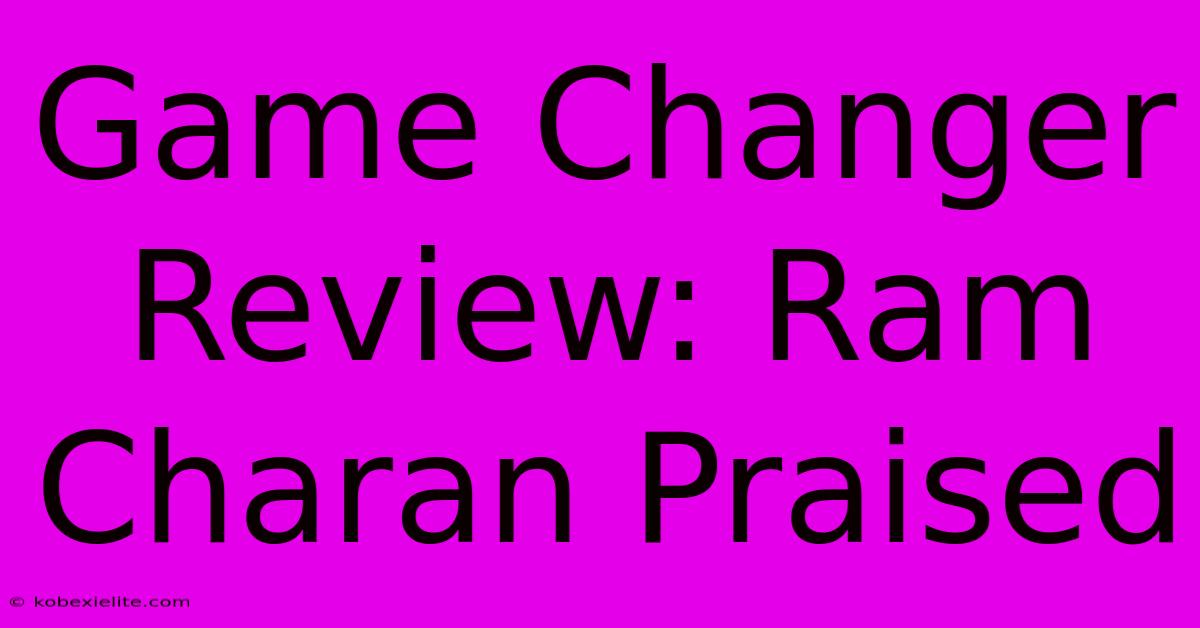 Game Changer Review: Ram Charan Praised