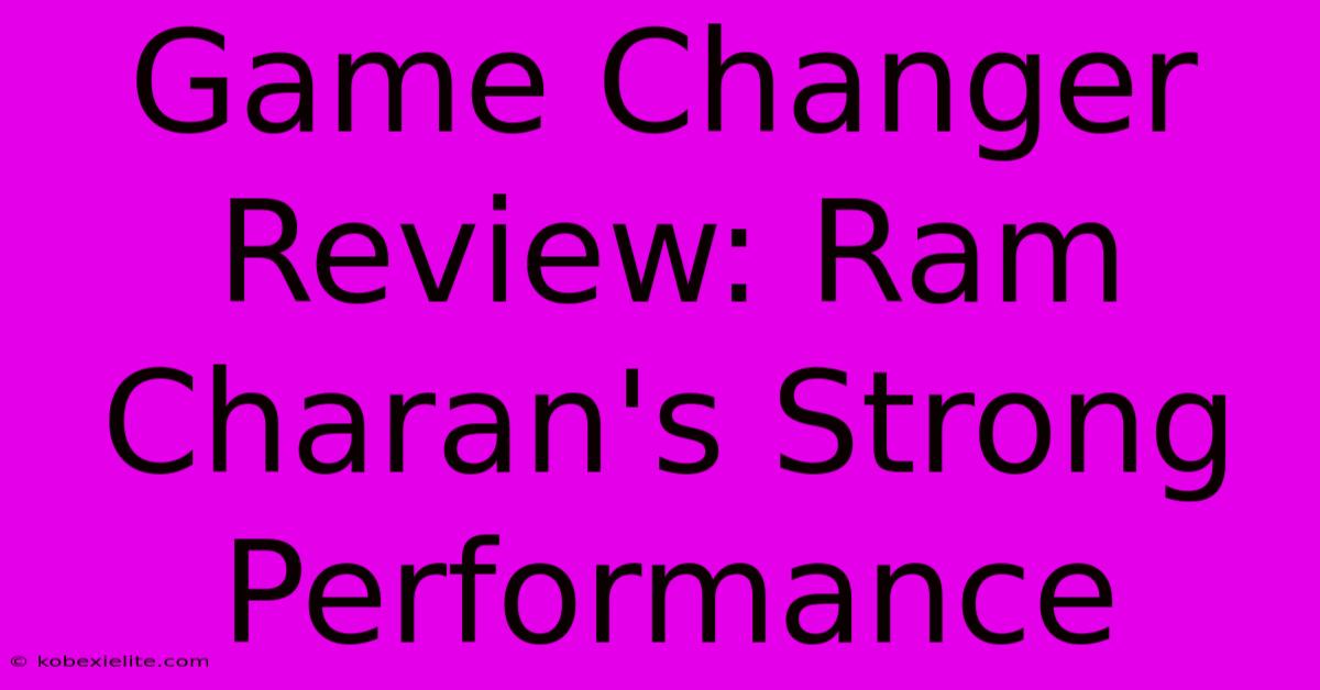 Game Changer Review: Ram Charan's Strong Performance