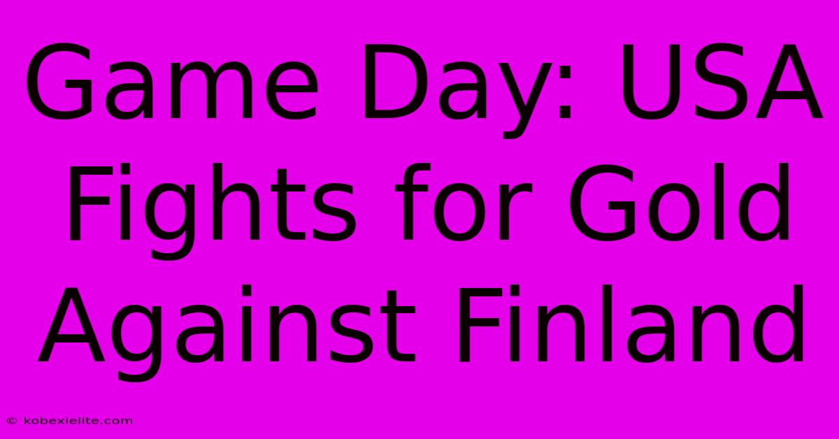 Game Day: USA Fights For Gold Against Finland