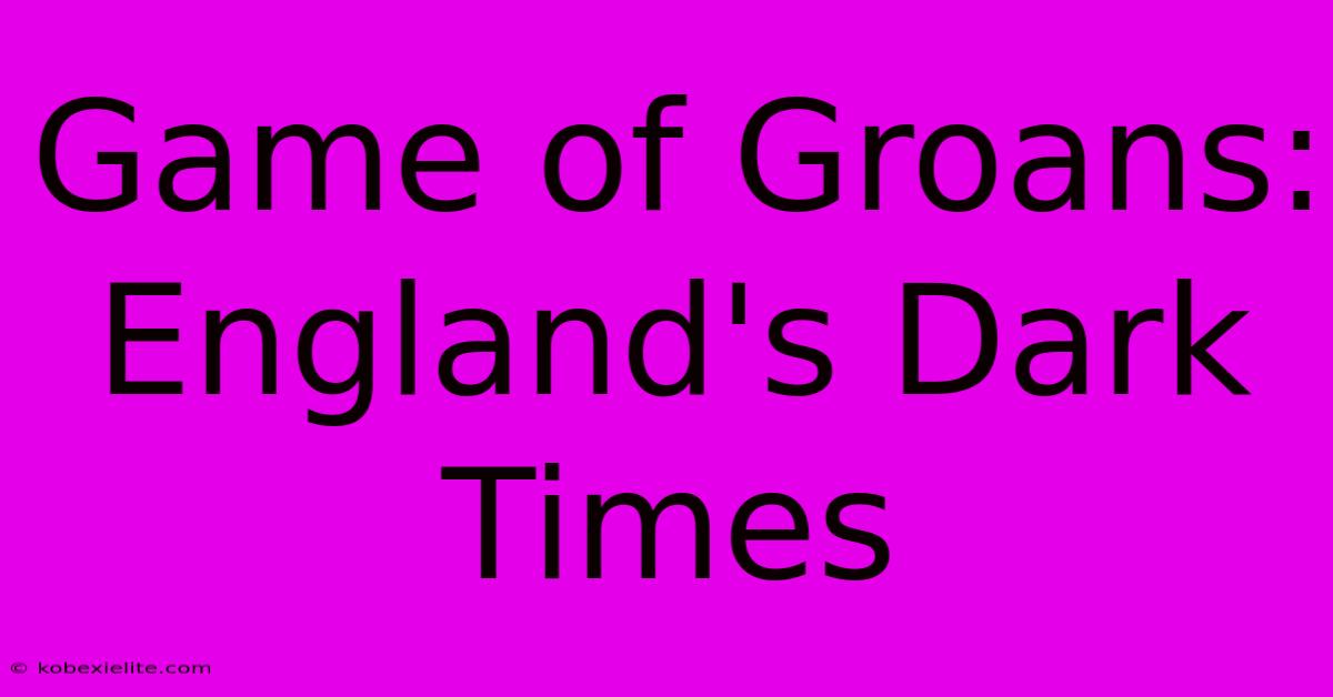 Game Of Groans: England's Dark Times