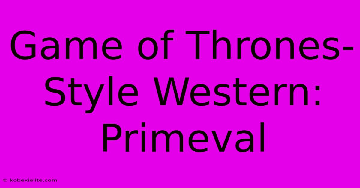 Game Of Thrones-Style Western: Primeval