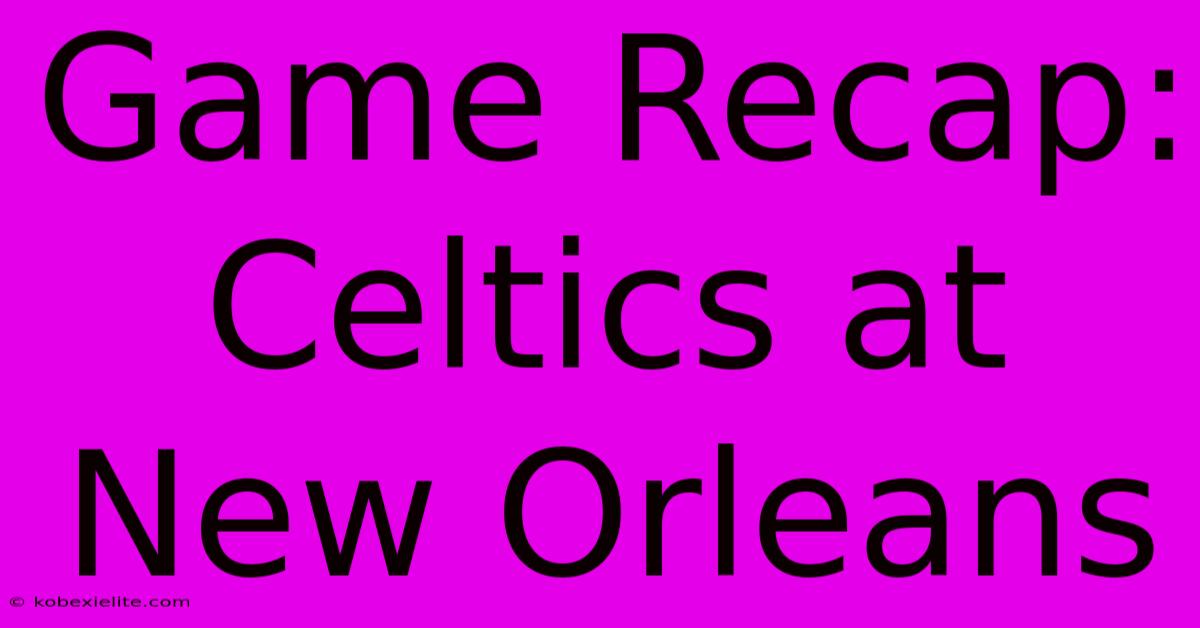 Game Recap: Celtics At New Orleans