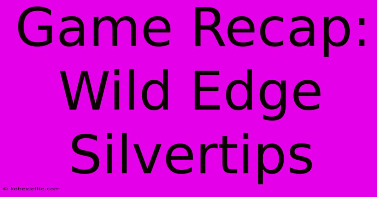 Game Recap: Wild Edge Silvertips Game Recap: Wild Edge Silvertips