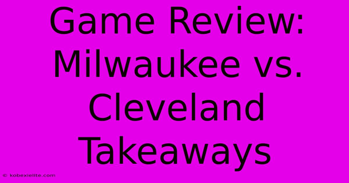 Game Review: Milwaukee Vs. Cleveland Takeaways