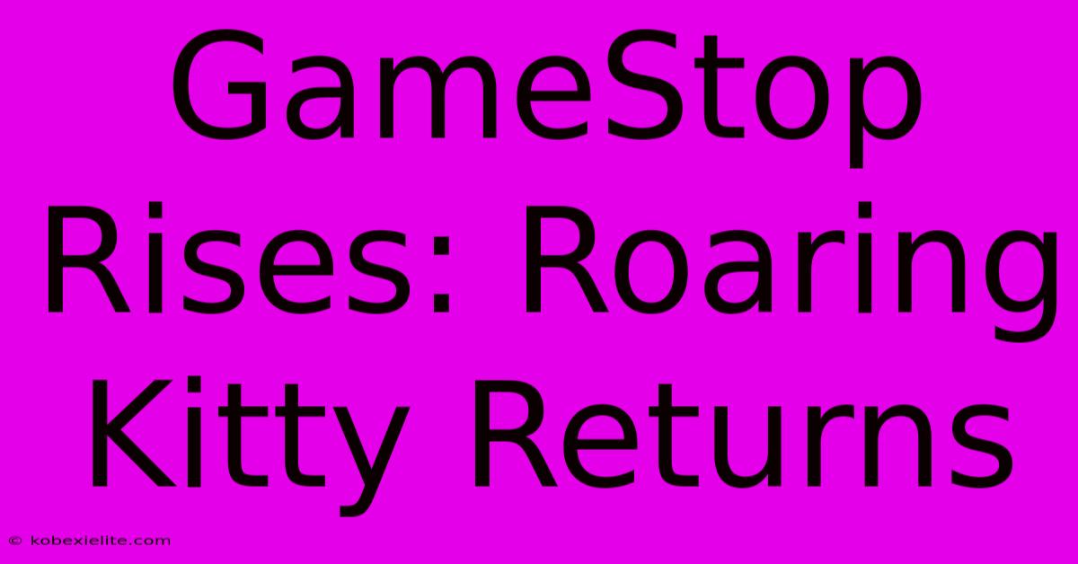 GameStop Rises: Roaring Kitty Returns