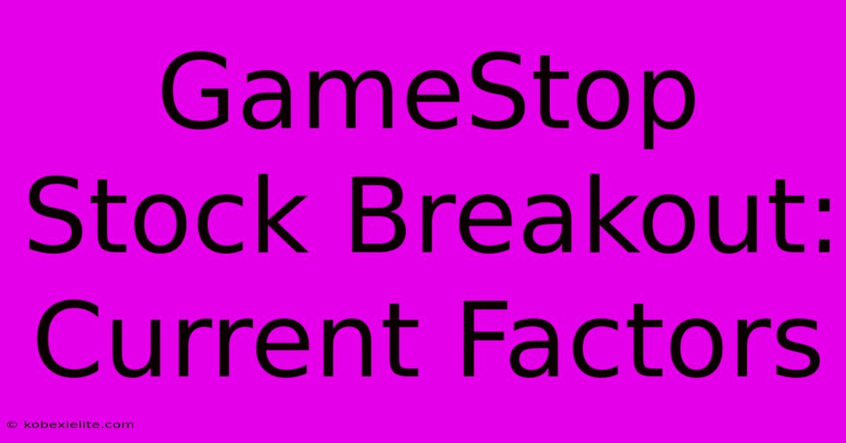 GameStop Stock Breakout: Current Factors