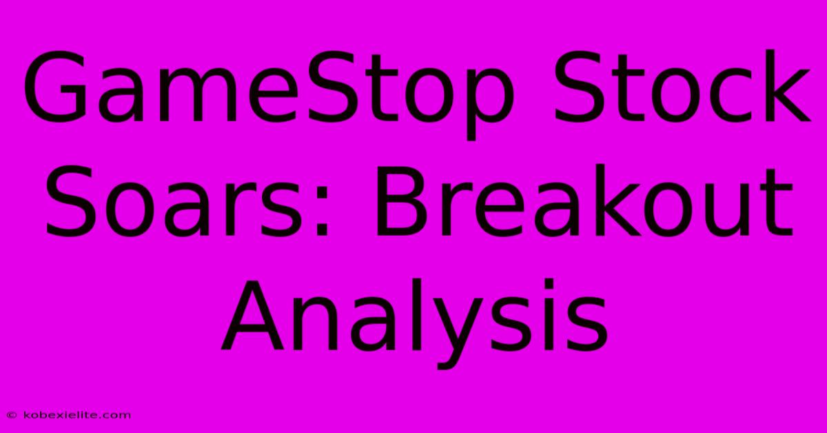 GameStop Stock Soars: Breakout Analysis