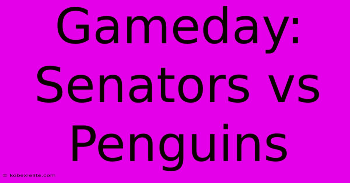 Gameday: Senators Vs Penguins Gameday: Senators Vs Penguins