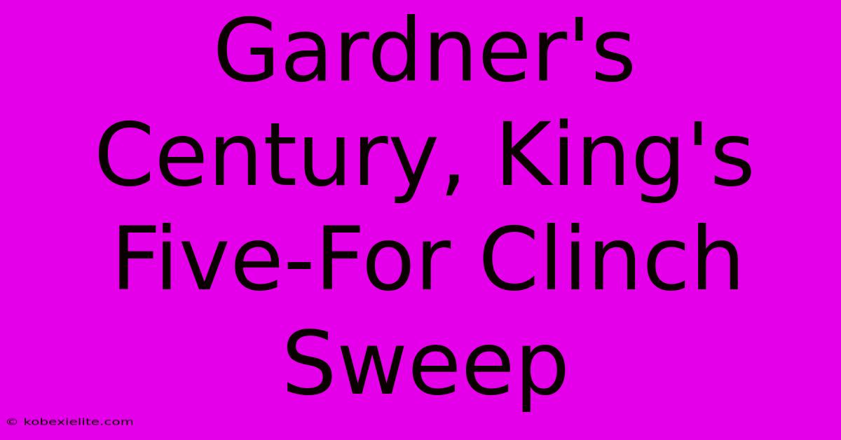 Gardner's Century, King's Five-For Clinch Sweep