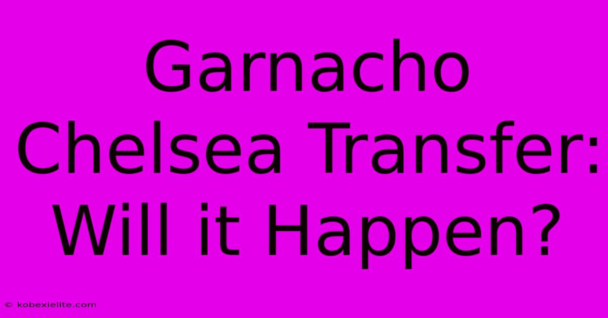 Garnacho Chelsea Transfer: Will It Happen?