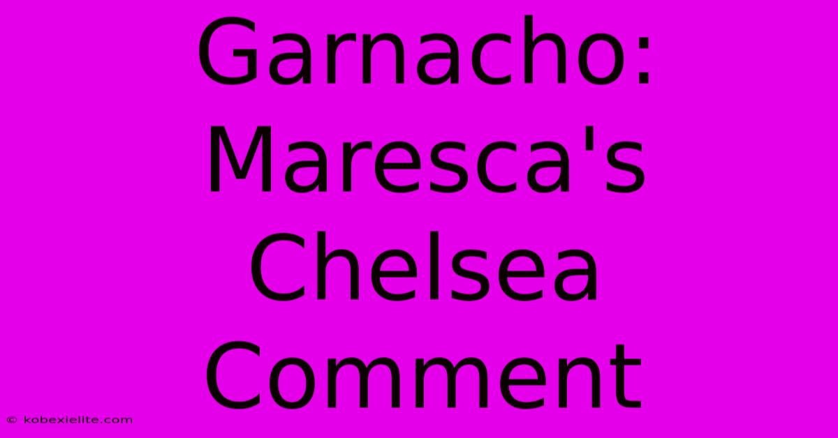 Garnacho: Maresca's Chelsea Comment