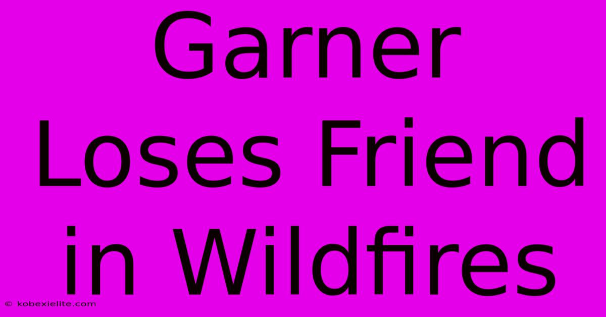 Garner Loses Friend In Wildfires