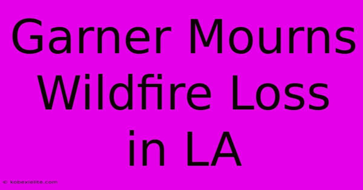 Garner Mourns Wildfire Loss In LA