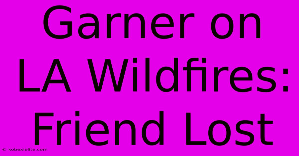 Garner On LA Wildfires: Friend Lost