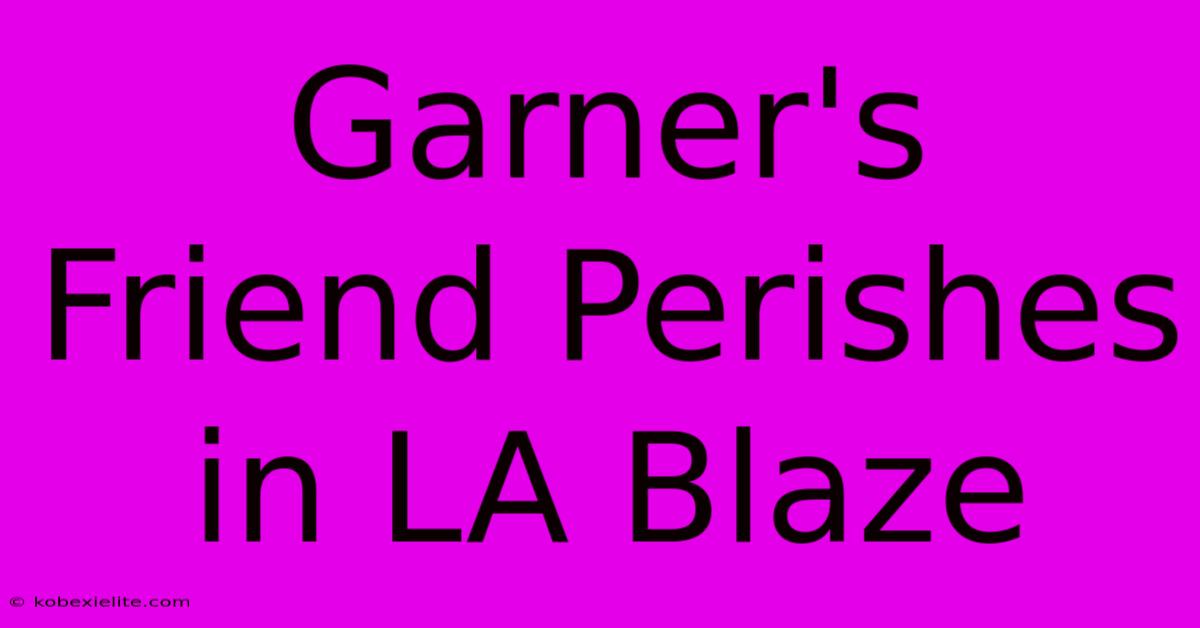 Garner's Friend Perishes In LA Blaze