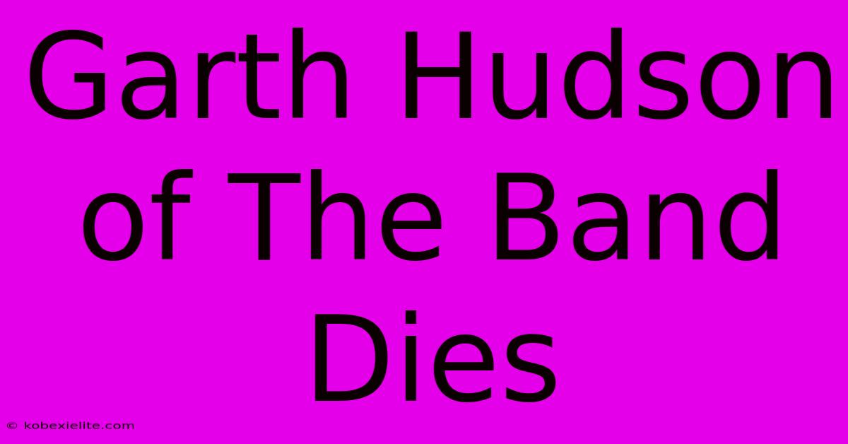 Garth Hudson Of The Band Dies