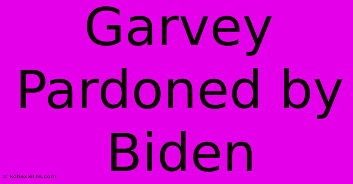 Garvey Pardoned By Biden