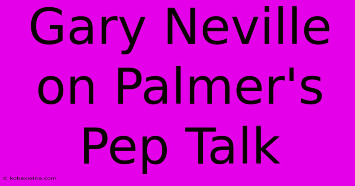 Gary Neville On Palmer's Pep Talk