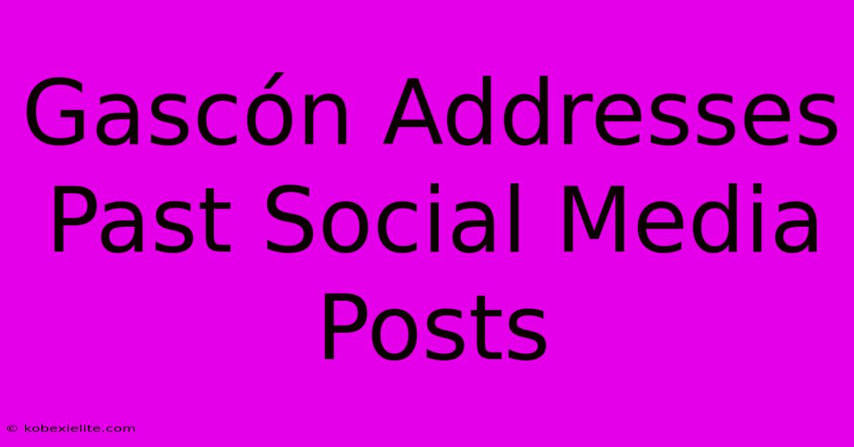 Gascón Addresses Past Social Media Posts