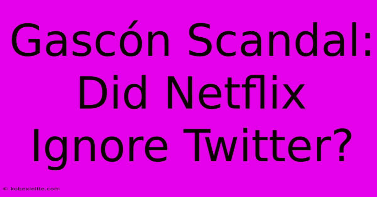 Gascón Scandal: Did Netflix Ignore Twitter?