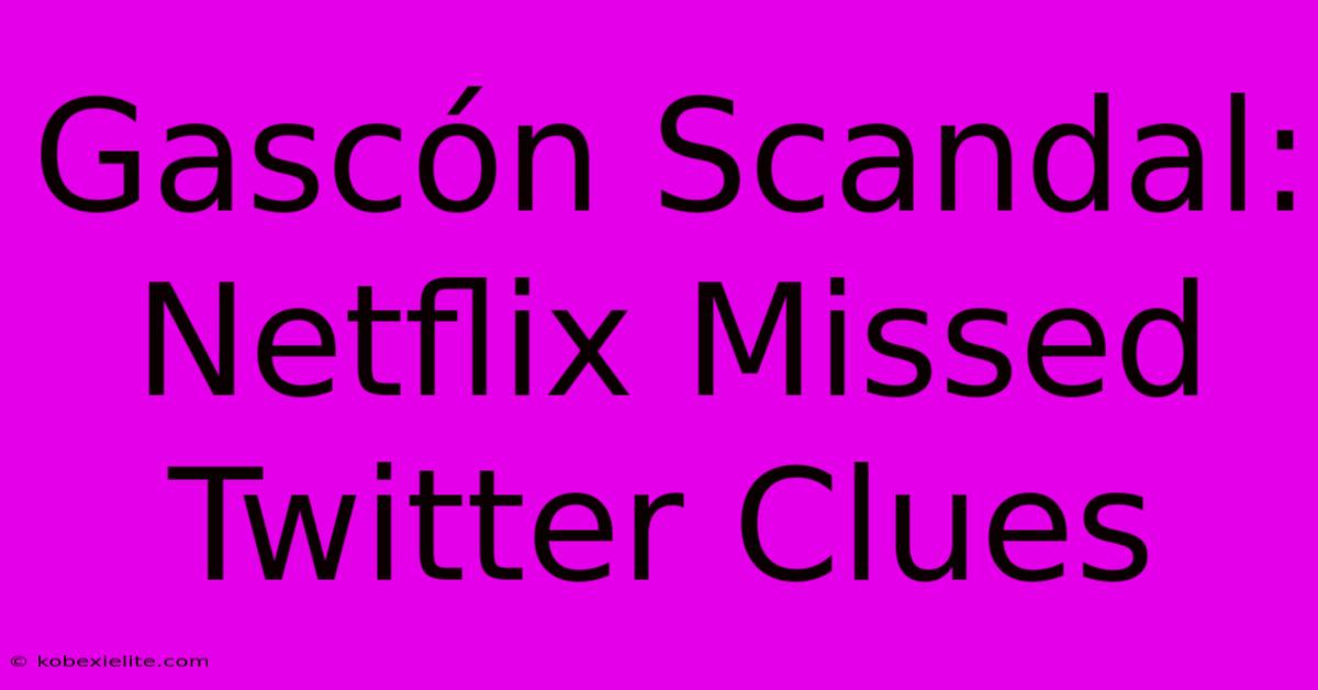 Gascón Scandal: Netflix Missed Twitter Clues