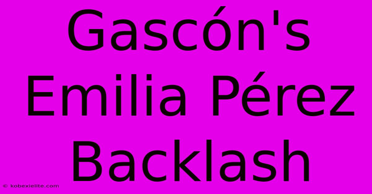 Gascón's Emilia Pérez Backlash