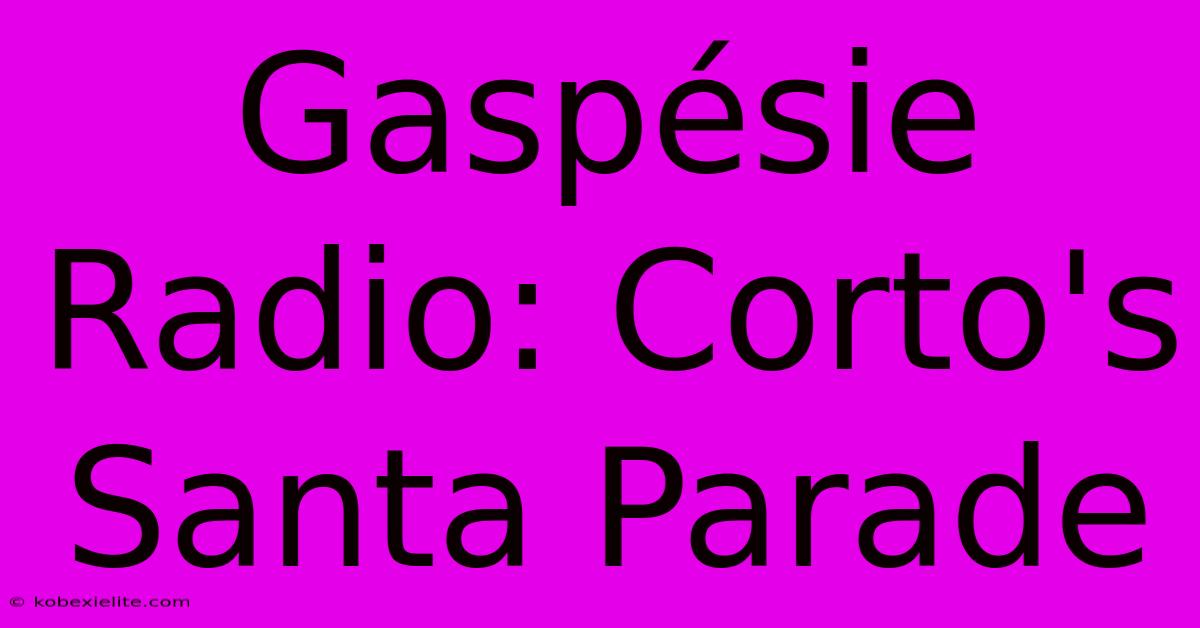 Gaspésie Radio: Corto's Santa Parade