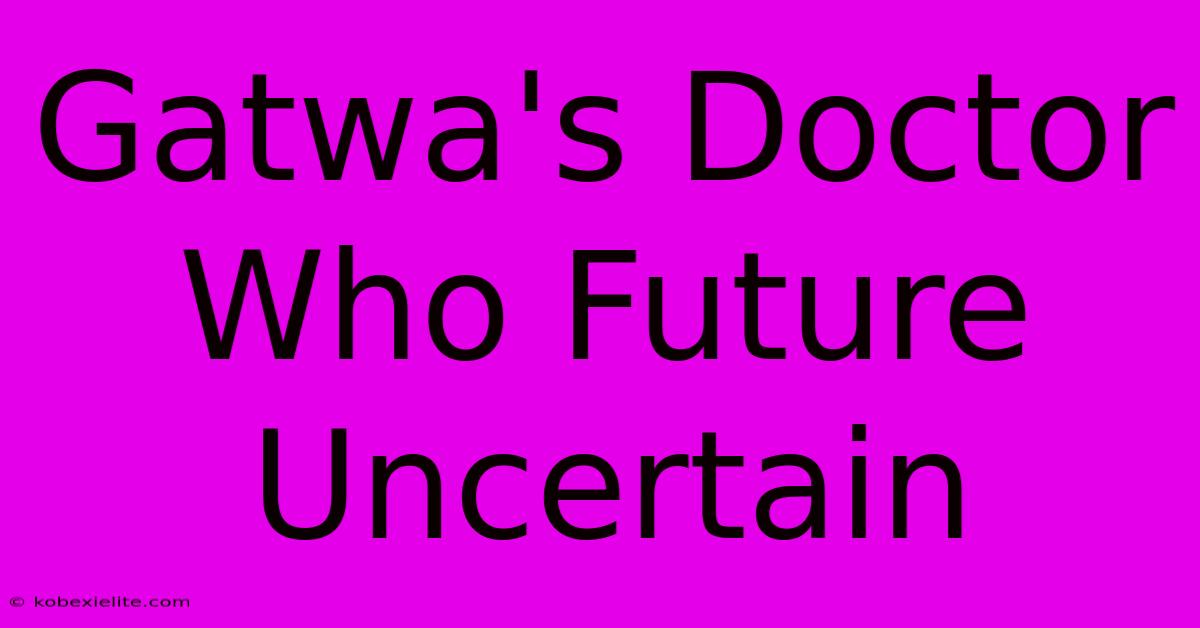 Gatwa's Doctor Who Future Uncertain