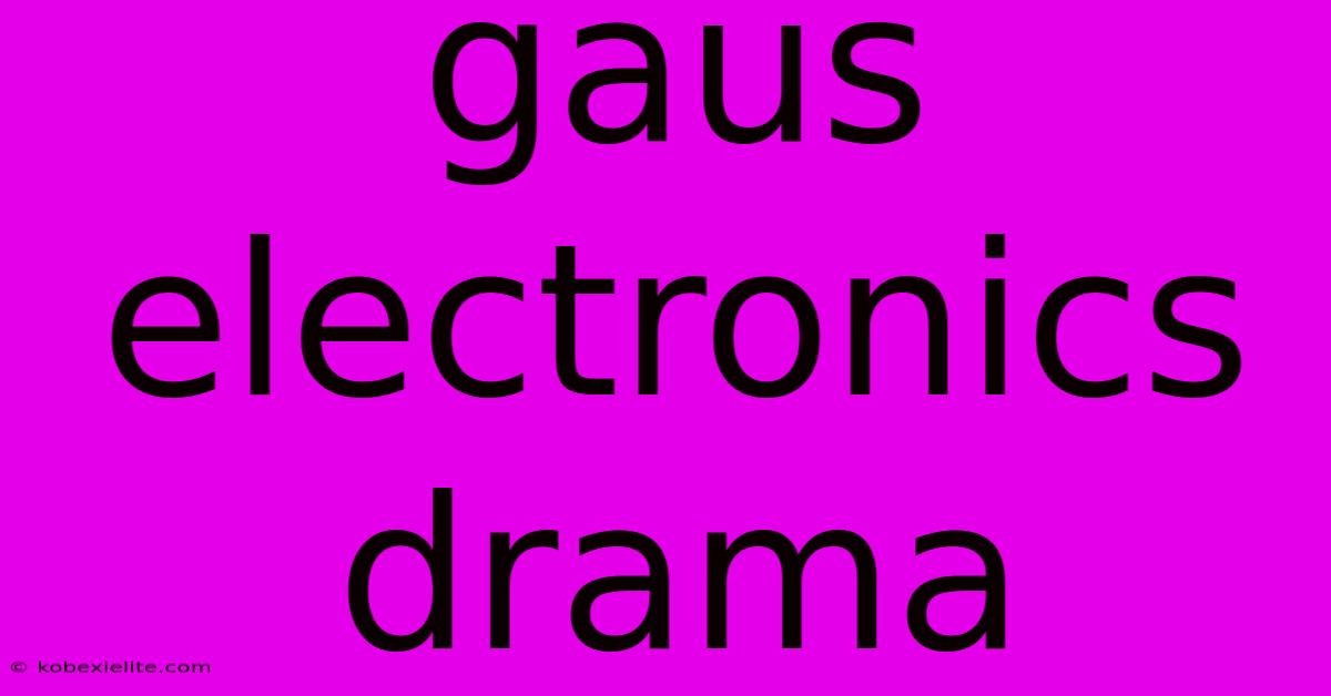 Gaus Electronics Drama