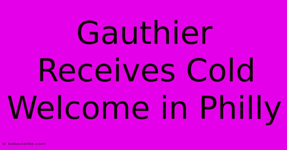 Gauthier Receives Cold Welcome In Philly