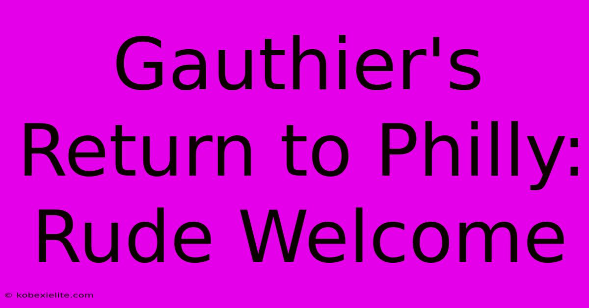 Gauthier's Return To Philly: Rude Welcome