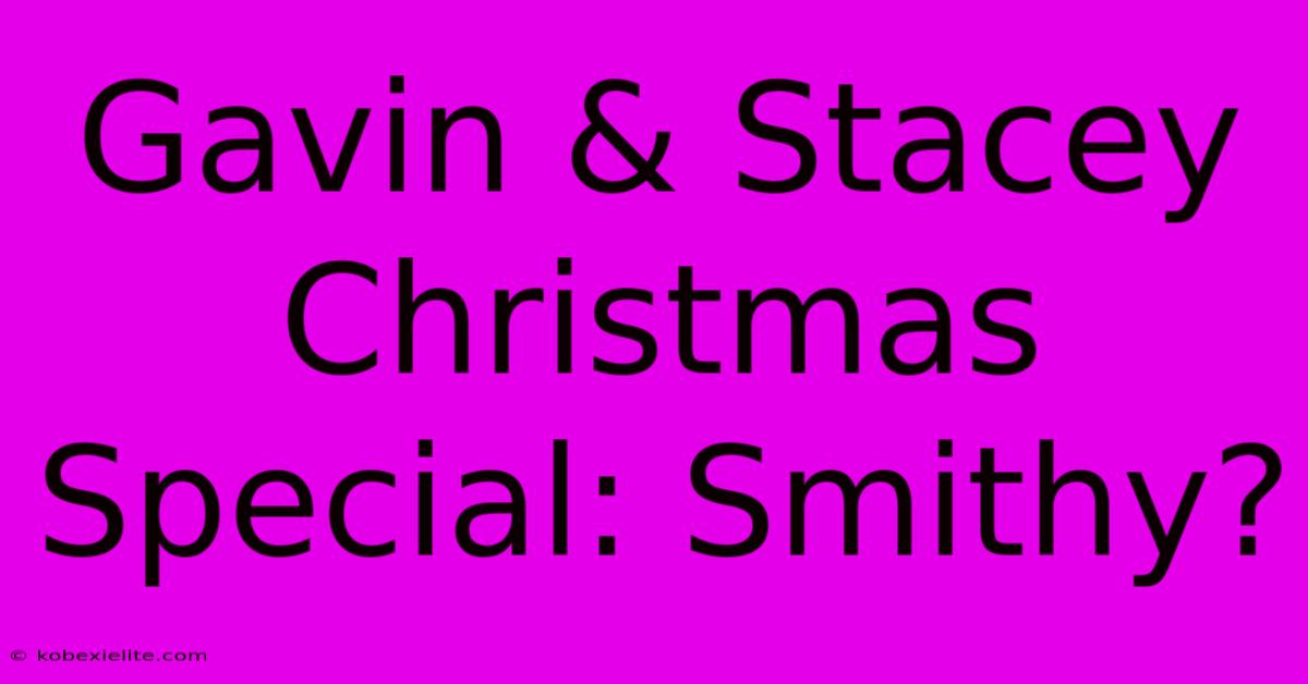 Gavin & Stacey Christmas Special: Smithy?