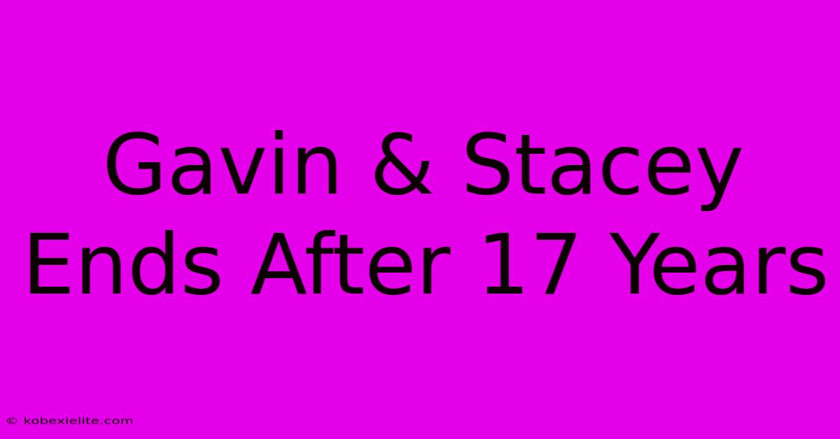 Gavin & Stacey Ends After 17 Years