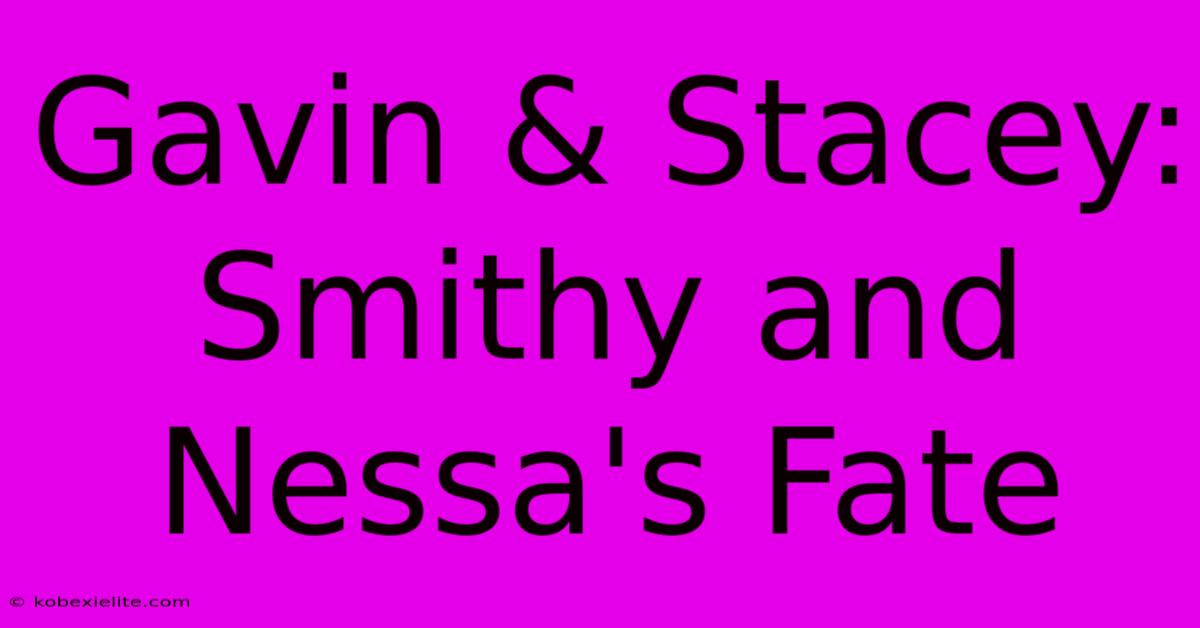 Gavin & Stacey: Smithy And Nessa's Fate